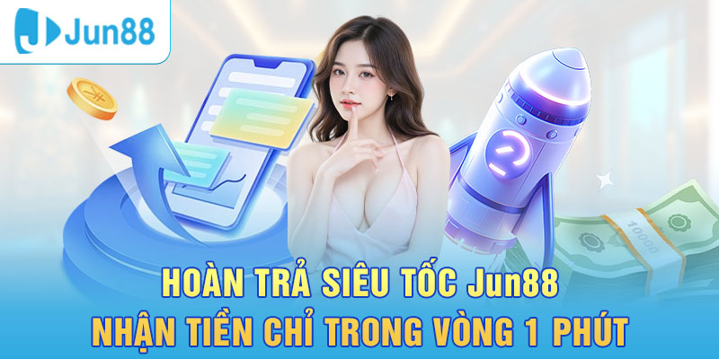 Nạp rút tiền nhận khoản hoàn trả siêu tốc từ Jun888